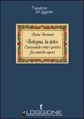 Bologna la dolce. Curiosando sotto i portici tra antichi sapori