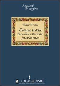 Bologna la dolce. Curiosando sotto i portici tra antichi sapori - Katia Brentani - Libro Damster 2011 | Libraccio.it