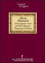 Ricette balsamiche. Storia, leggende e ricette sull'aceto balsamico tradizionale di Modena