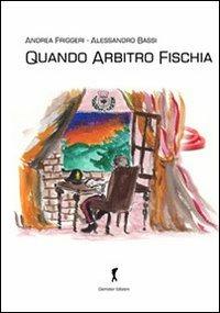 Quando arbitro fischia - Alessandro Bassi, Andrea Friggeri - Libro Damster 2013 | Libraccio.it