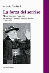 La forza del sorriso. Mons. Giovanni Fiorentini arcivescovo di Catanzaro e vescovo di Squillace (1919-1956) - Antonio Cantisani - Libro La Rondine Edizioni 2010 | Libraccio.it