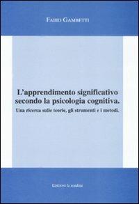 L' apprendimento significativo secondo la psicologia cognitiva. Una ricerca sulle teorie, gli strumenti e i metodi - Fabio Gambetti - Libro La Rondine Edizioni 2008 | Libraccio.it