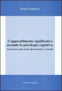 L'apprendimento significativo secondo la psicologia cognitiva. Una ricerca sulle teorie, gli strumenti e i metodi - Fabio Gambetti - Libro La Rondine Edizioni 2008 | Libraccio.it