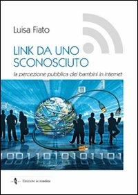 Link da uno sconosciuto. La percezione pubblica dei bambini in Internet - Luisa Fiato - Libro La Rondine Edizioni 2009 | Libraccio.it