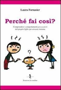 Perché fai così? Comprendere i comportamenti provocatori del proprio figlio per crescere insieme - Laura Fornasier - Libro La Rondine Edizioni 2010 | Libraccio.it