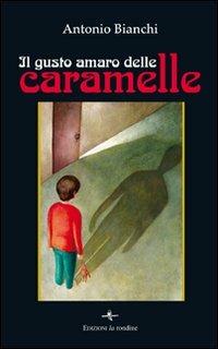 Il gusto amaro delle caramelle - Antonio Bianchi - Libro La Rondine Edizioni 2010 | Libraccio.it