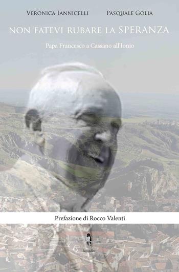 Non fatevi rubare la speranza. Papa Francesco a Cassano all'Ionio - Veronica Iannicelli, Pasquale Golia - Libro La Rondine Edizioni 2014 | Libraccio.it