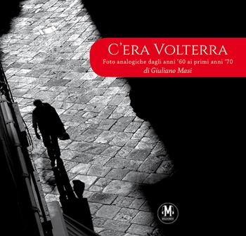 C'era Volterra. Foto analogiche dagli anni '60 ai primi anni '70. Ediz. illustrata - Giuliano Masi - Libro Migliorini 2024 | Libraccio.it
