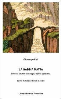 La gabbia matta. Amuleti, simboli, tecnologia, mondo contadino - Giuseppe Lisi - Libro Libreria Editrice Fiorentina 2000, Passato/Presente | Libraccio.it