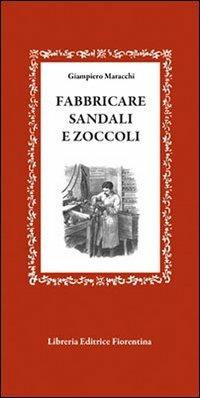 Fabbricare sandali e zoccoli - Giampiero Maracchi - Libro Libreria Editrice Fiorentina 2009, Gli scudi | Libraccio.it