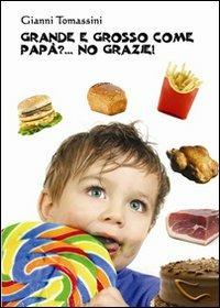 Grande e grosso come papà?... No grazie! Manuale di educazione alimentare per i ragazzi, affinchè con il loro comportamento, siano d'esempio ai genitori - Gianni Tomassini - Libro Caravaggio Editore 2007, Compendium | Libraccio.it