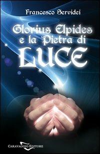 Glorius Elpides e la pietra di luce - Francesco Servidei - Libro Caravaggio Editore 2008, Somnium | Libraccio.it
