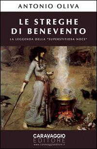 Le streghe di Benevento. La leggenda della «Superstitiosa Noce» - Antonio Oliva - Libro Caravaggio Editore 2014, Saggistica | Libraccio.it