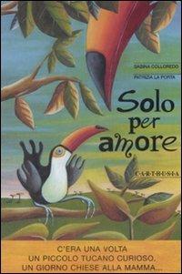 Solo per amore. Ediz. illustrata - Sabina Colloredo, Patrizia La Porta - Libro Carthusia 2009 | Libraccio.it