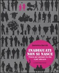 Inadeguati non si nasce. Tracce per pensare la vita e per educare - Domenico Barrilà - Libro Carthusia 2009, Pensare-educare | Libraccio.it
