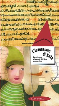 L' invenzione di Kuta. La scrittura e la storia del libro manoscritto. Ediz. illustrata - Roberto Piumini, Adriana Paolini, Monica Zani - Libro Carthusia 2009, Racconti con le ali | Libraccio.it