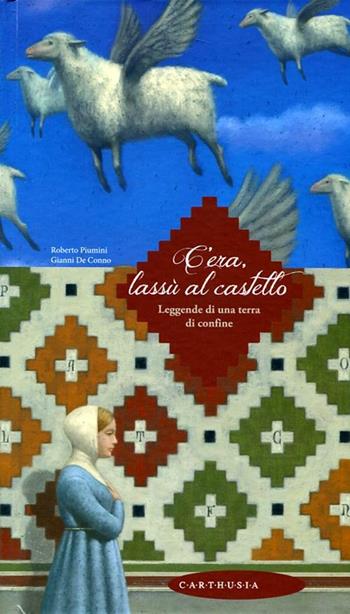 C'era, lassù al castello. Leggende di una terra di confine - Roberto Piumini, Gianni De Conno - Libro Carthusia 2012, Racconti con le ali | Libraccio.it