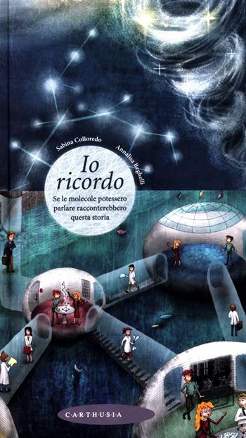 Io ricordo. Se le molecole potessero parlare racconterebbero questa storia - Sabina Colloredo, Annalisa Beghelli - Libro Carthusia 2012, Racconti con le ali | Libraccio.it