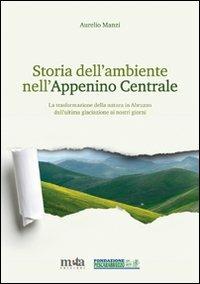 Storia dell'ambiente nell'Appennino centrale. La trasformazione della natura in Abruzzo dall'ultima glaciazione ai nostri giorni - Aurelio Manzi - Libro Meta (Treglio) 2012, Territorio e ambiente | Libraccio.it