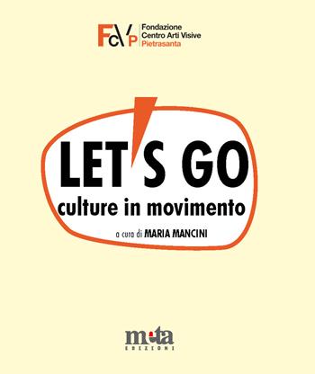 Let's go. Culture in movimento. Catalogo della mostra. Pietrasanta (LU) 4 marzo-30 aprile 2023 - Maria Mancini - Libro Meta (Treglio) 2023 | Libraccio.it