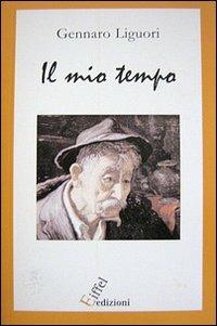 Il mio tempo - Gennaro Liguori - Libro Eiffel 2007, Narrativa/poesia | Libraccio.it