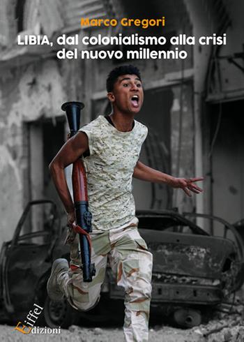Libia, dal colonialismo alla crisi del nuovo millennio. Ediz. integrale - Marco Gregori - Libro Eiffel 2020 | Libraccio.it