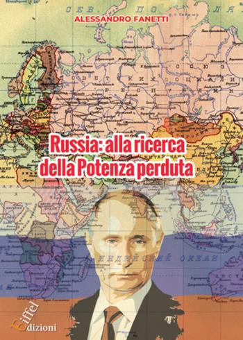 Russia: alla ricerca della Potenza perduta. Dall'avvento di Putin alle prospettive future di un Paese orfano dell'URSS - Alessandro Fanetti - Libro Eiffel 2021 | Libraccio.it