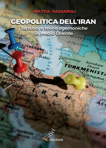 Geopolitica dell'Iran. Tensioni e teorie egemoniche in Medio Oriente - Mattia Sassaroli - Libro Eiffel 2023 | Libraccio.it