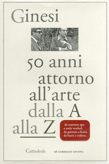 Cinquant'anni attorno all'arte. Dalla A alla Z - Armando Ginesi - Libro Cattedrale 2008 | Libraccio.it