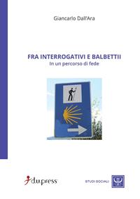 Fra interrogativi e balbettii in un percorso di fede - Giancarlo Dall'Ara - Libro Dupress 2009, Studi sociali | Libraccio.it