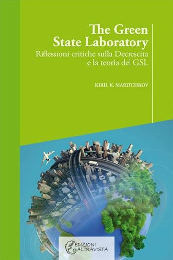 The green state laboratory. Riflessioni critiche sulla decrescita e la teoria del GSL - Kiril K. Maritchkov - Libro Altravista 2012, Eco | Libraccio.it