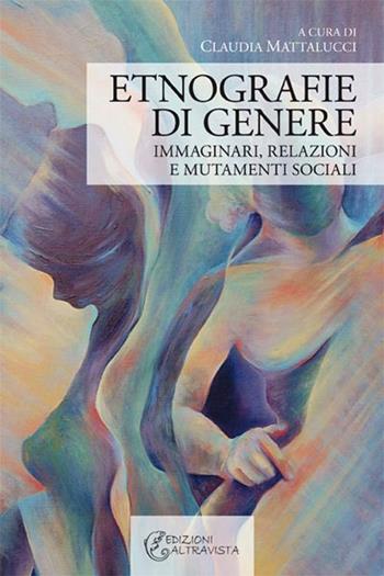 Etnografie di genere. Immaginari, relazioni e mutamenti sociali - Claudia Mattalucci - Libro Altravista 2012, I colori del mondo | Libraccio.it