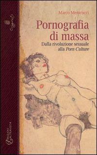Pornografia di massa. Dalla rivoluzione sessuale alla porn culture - Marco Menicocci - Libro Altravista 2014, Orizzonti | Libraccio.it