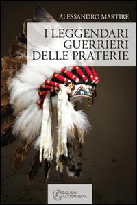 I leggendari guerrieri delle praterie - Alessandro Martire - Libro Altravista 2014, I colori del mondo | Libraccio.it