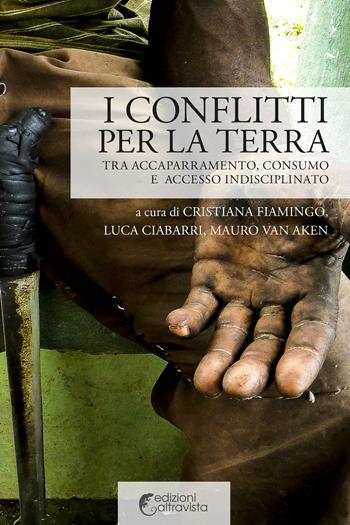 I conflitti per la terra. Tra accaparramento, consumo e accesso indisciplinato - Mauro Van Aken, Cristiana Fiamingo, Luca Ciabarri - Libro Altravista 2015, I colori del mondo | Libraccio.it