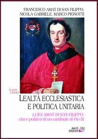 Lealtà ecclesiastica e politica unitaria. Luigi Amat di San Filippo: vita e politica di un cardinale di Pio IX - Francesco Amat di San Filippo, Nicola Gabriele, Marco Pignotti - Libro AM&D 2012 | Libraccio.it