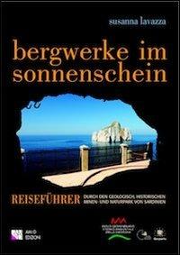Bergwerke im sonnenschein. Reiseführer durch den Geologisch. Historischen Bergau- und Naturpark von Sardinien - Susanna Lavazza - Libro AM&D 2011, Le guide culturali | Libraccio.it
