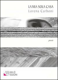 La mia sola casa. Raccolta di poesie - Lorena Carboni - Libro AM&D 2015, I piccoli griot | Libraccio.it