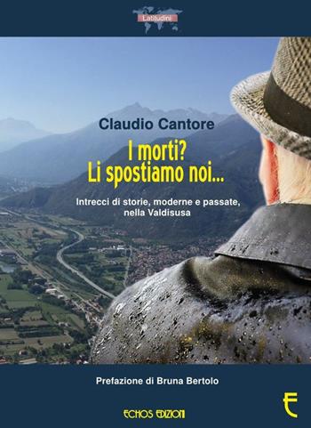 I morti? Li spostiamo noi... Intrecci di storie, moderne e passate, nella Valdisusa - Claudio Cantore - Libro Echos Edizioni 2018, Latitudini | Libraccio.it