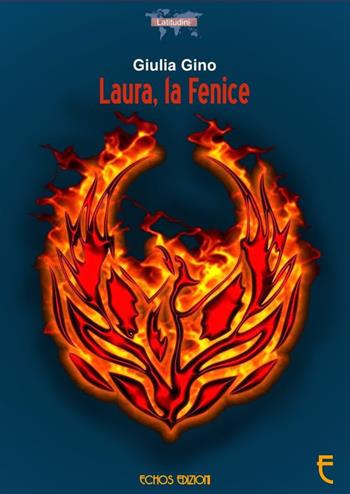 Laura, la fenice - Giulia Gino - Libro Echos Edizioni 2018, Latitudini | Libraccio.it
