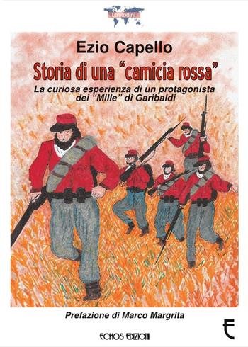 Storia di una «camicia rossa». La curiosa esperienza di un protagonista dei «Mille» di Garibaldi - Ezio Capello - Libro Echos Edizioni 2018, Latitudini | Libraccio.it