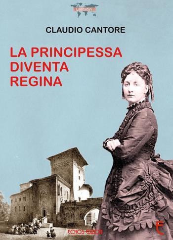 La principessa diventa regina - Claudio Cantore - Libro Echos Edizioni 2018, Latitudini | Libraccio.it