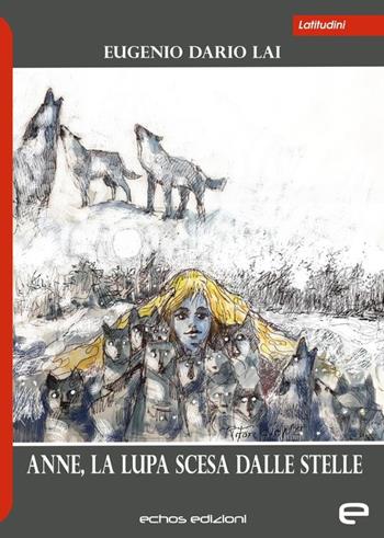 Anne, la lupa scesa dalle stelle - Eugenio Dario Lai - Libro Echos Edizioni 2019, Latitudini | Libraccio.it