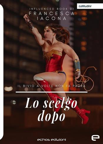 Lo scelgo dopo - Francesca Iacona - Libro Echos Edizioni 2019, Latitudini | Libraccio.it