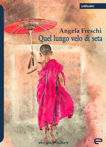 Quel lungo velo di seta - Angela Freschi - Libro Echos Edizioni 2020, Latitudini | Libraccio.it