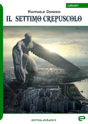 Il settimo crepuscolo - Raffaele Donisio - Libro Echos Edizioni 2020, Latitudini | Libraccio.it