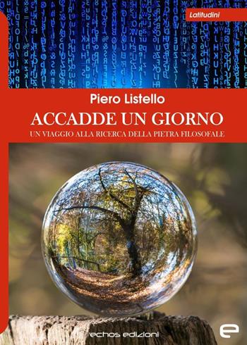 Accadde un giorno. Un viaggio alla ricerca della pietra filosofale - Piero Listello - Libro Echos Edizioni 2020, Latitudini | Libraccio.it