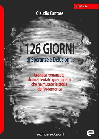 126 giorni di speranze e delusioni - Caludio Cantore - Libro Echos Edizioni 2020, Latitudini | Libraccio.it