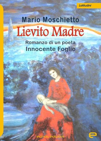 Lievito madre. Romanzo di un poeta Innocente Foglio - Mario Moschietto - Libro Echos Edizioni 2020, Latitudini | Libraccio.it