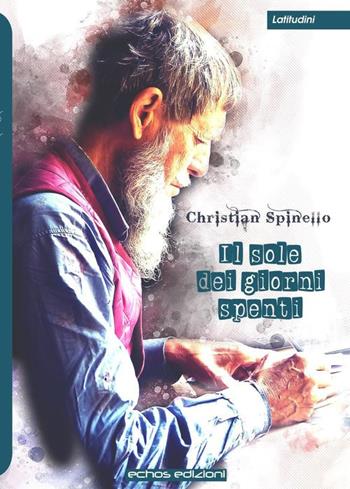 Il sole dei giorni spenti - Christian Spinello - Libro Echos Edizioni 2020, Latitudini | Libraccio.it
